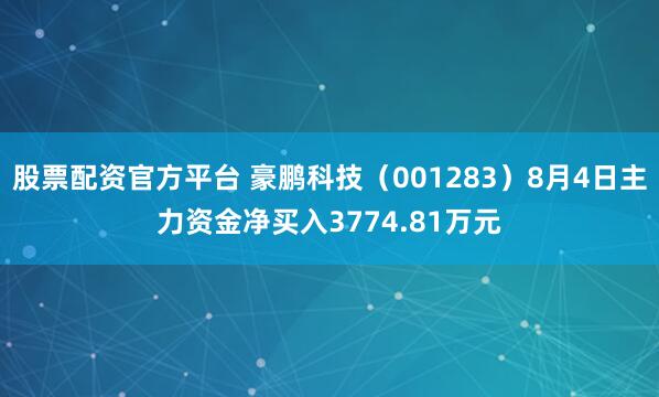 股票配资官方平台 豪鹏科技（001283）8月4日主力资金净买入3774.81万元