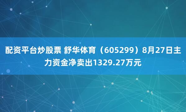 配资平台炒股票 舒华体育（605299）8月27日主力资金净卖出1329.27万元