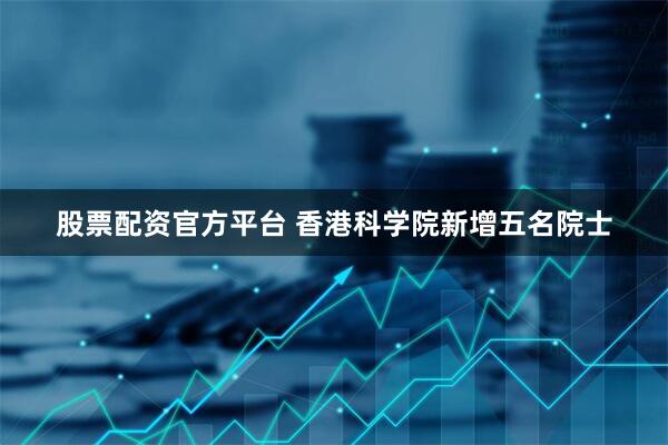 股票配资官方平台 香港科学院新增五名院士